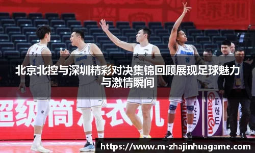 北京北控与深圳精彩对决集锦回顾展现足球魅力与激情瞬间