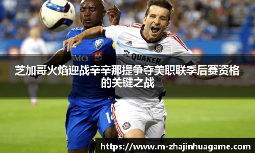 芝加哥火焰迎战辛辛那提争夺美职联季后赛资格的关键之战