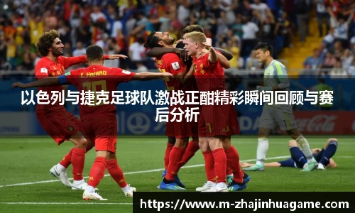 以色列与捷克足球队激战正酣精彩瞬间回顾与赛后分析