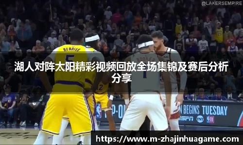 湖人对阵太阳精彩视频回放全场集锦及赛后分析分享