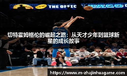 切特霍姆格伦的崛起之路:从天才少年到篮球新星的成长故事