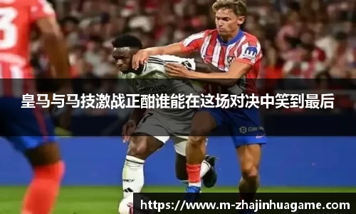 皇马与马技激战正酣谁能在这场对决中笑到最后