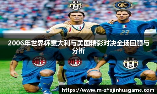 2006年世界杯意大利与美国精彩对决全场回顾与分析