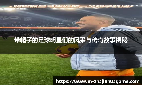 带帽子的足球明星们的风采与传奇故事揭秘