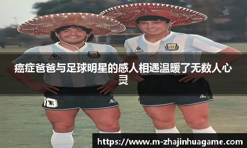 癌症爸爸与足球明星的感人相遇温暖了无数人心灵