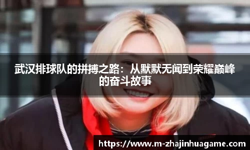 武汉排球队的拼搏之路：从默默无闻到荣耀巅峰的奋斗故事