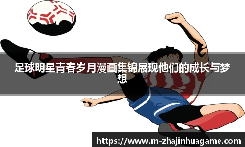 足球明星青春岁月漫画集锦展现他们的成长与梦想