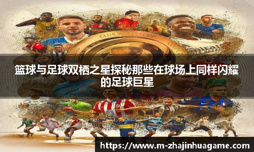 篮球与足球双栖之星探秘那些在球场上同样闪耀的足球巨星