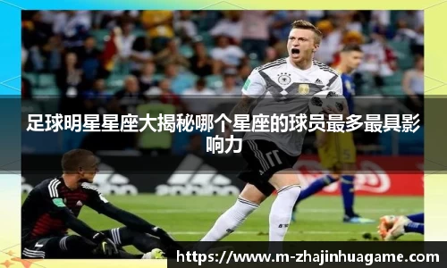 足球明星星座大揭秘哪个星座的球员最多最具影响力