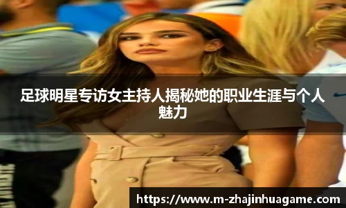 足球明星专访女主持人揭秘她的职业生涯与个人魅力