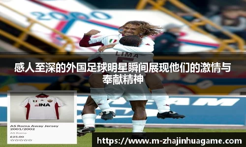 感人至深的外国足球明星瞬间展现他们的激情与奉献精神
